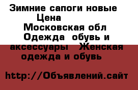 Зимние сапоги новые › Цена ­ 8 000 - Московская обл. Одежда, обувь и аксессуары » Женская одежда и обувь   